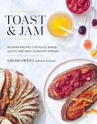 Cover image for Toast and Jam: Modern Recipes for Rustic Baked Goods and Sweet and Savory Spreads