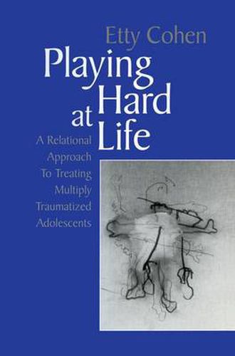 Cover image for Playing Hard at Life: A Relational Approach to Treating Multiply Traumatized Adolescents