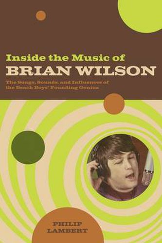 Inside the Music of Brian Wilson: The Songs, Sounds, and Influences of the Beach Boys' Founding Genius