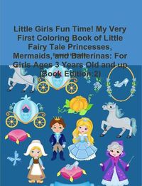 Cover image for Little Girls Fun Time! My Very First Coloring Book of Little Fairy Tale Princesses, Mermaids, and Ballerinas