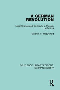 Cover image for A German Revolution: Local Change and Continuity in Prussia, 1918-1920