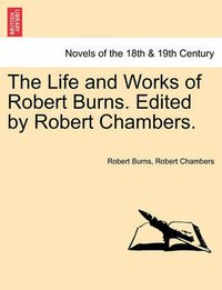 Cover image for The Life and Works of Robert Burns. Edited by Robert Chambers.