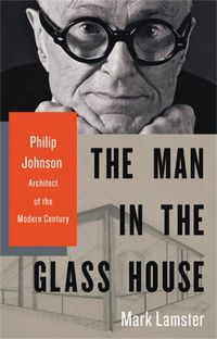 Cover image for The Man in the Glass House: Philip Johnson, Architect of the Modern Century
