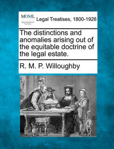 Cover image for The Distinctions and Anomalies Arising Out of the Equitable Doctrine of the Legal Estate.