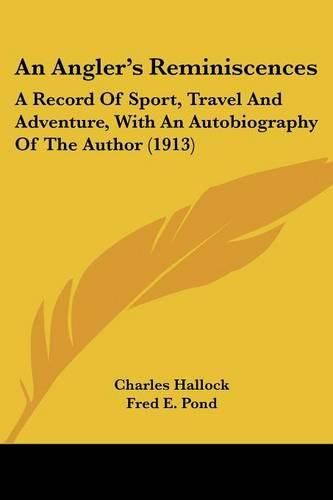 Cover image for An Angler's Reminiscences: A Record of Sport, Travel and Adventure, with an Autobiography of the Author (1913)