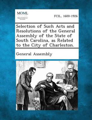 Selection of Such Acts and Resolutions of the General Assembly of the State of South Carolina, as Related to the City of Charleston.