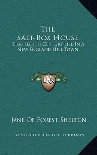 Cover image for The Salt-Box House: Eighteenth Century Life in a New England Hill Town