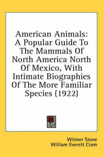 American Animals: A Popular Guide to the Mammals of North America North of Mexico, with Intimate Biographies of the More Familiar Species (1922)