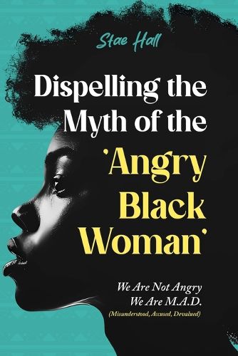 Cover image for Dispelling the Myth of the Angry Black Woman "We Are Not Angry, We Are M.A.D." (Misunderstood, Angry & Devalued)