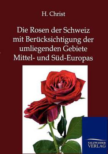 Cover image for Die Rosen der Schweiz mit Berucksichtigung der umliegenden Gebiete Mittel- und Sud-Europas