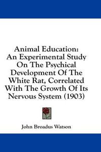 Cover image for Animal Education: An Experimental Study on the Psychical Development of the White Rat, Correlated with the Growth of Its Nervous System (1903)