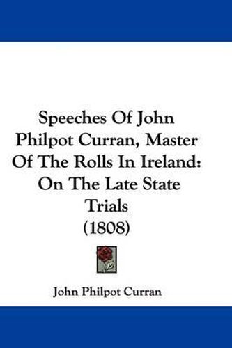 Speeches of John Philpot Curran, Master of the Rolls in Ireland: On the Late State Trials (1808)