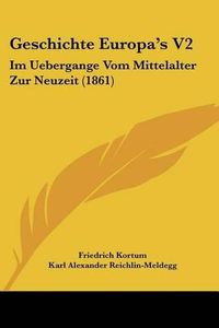 Cover image for Geschichte Europa's V2: Im Uebergange Vom Mittelalter Zur Neuzeit (1861)