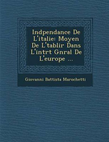 Cover image for Ind Pendance de L'Italie: Moyen de L' Tablir Dans L'Int R T G N Ral de L'Europe ...