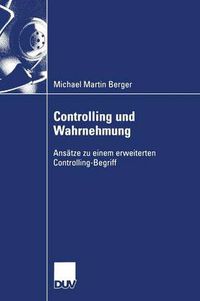 Cover image for Controlling und Wahrnehmung: Ansatze zu einem erweiterten Controlling-Begriff