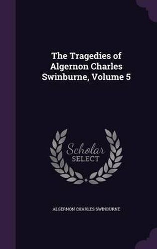 Cover image for The Tragedies of Algernon Charles Swinburne, Volume 5