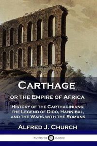 Cover image for Carthage or the Empire of Africa: History of the Carthaginians; the Legend of Dido, Hannibal, and the Wars with the Romans