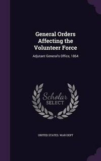 Cover image for General Orders Affecting the Volunteer Force: Adjutant General's Office, 1864