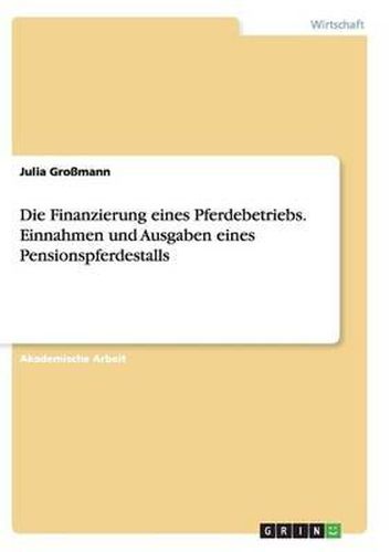 Cover image for Die Finanzierung Eines Pferdebetriebs. Einnahmen Und Ausgaben Eines Pensionspferdestalls