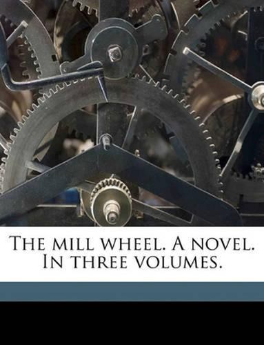 Cover image for The Mill Wheel. a Novel. in Three Volumes.