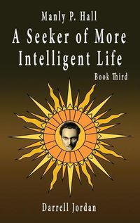 Cover image for Manly P. Hall A Seeker of More Intelligent Life - Book Third