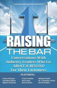 Cover image for Raising the Bar Volume 2: Conversations with Industry Leaders Who Go ABOVE & BEYOND For Their Customers