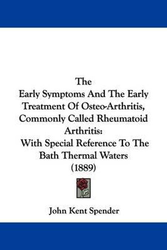 Cover image for The Early Symptoms and the Early Treatment of Osteo-Arthritis, Commonly Called Rheumatoid Arthritis: With Special Reference to the Bath Thermal Waters (1889)