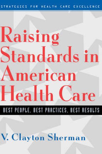 Cover image for Raising Standards in American Health Care: Best People, Best Practices, Best Results