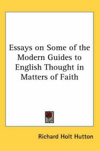 Cover image for Essays on Some of the Modern Guides to English Thought in Matters of Faith