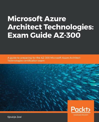 Cover image for Microsoft Azure Architect Technologies: Exam Guide AZ-300: A guide to preparing for the AZ-300 Microsoft Azure Architect Technologies certification exam
