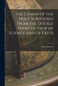 Cover image for The Canon of the Holy Scriptures From the Double Point of View of Science and of Faith