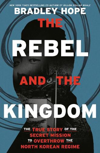 Cover image for The Rebel and the Kingdom: The True Story of the Secret Mission to Overthrow the North Korean Regime