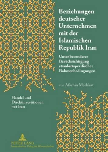 Cover image for Beziehungen Deutscher Unternehmen Mit Der Islamischen Republik Iran: Unter Besonderer Beruecksichtigung Standortspezifischer Rahmenbedingungen- Handel Und Direktinvestitionen Mit Iran