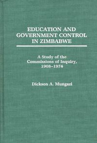 Cover image for Education and Government Control in Zimbabwe: A Study of the Commissions of Inquiry, 1908-1974