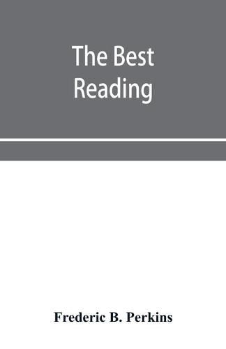 Cover image for The best reading: hints on the selection of books; on the formation of libraries, public and private; on courses of reading, etc. With a classified bibliography for easy reference