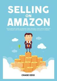 Cover image for Selling On Amazon: The Essential Guide to Amazon Sales Secrets, Learn About Effective Techniques and Strategies to Achieve Selling Success on Amazon