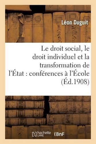 Le Droit Social, Le Droit Individuel Et La Transformation de l'Etat: Conferences Faites A l'Ecole: Des Hautes Etudes Sociales