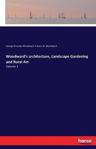 Cover image for Woodward's architecture, Landscape Gardening and Rural Art: Volume 1