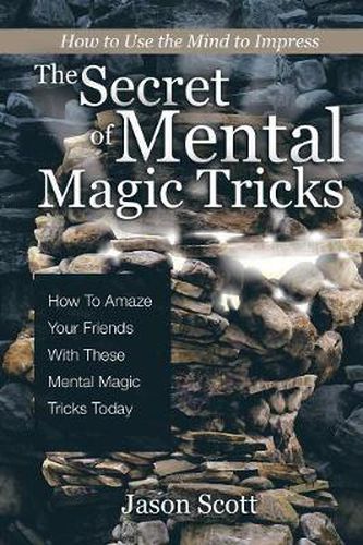 The Secret of Mental Magic Tricks: How To Amaze Your Friends With These Mental Magic Tricks Today !