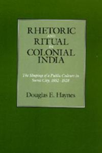 Cover image for Rhetoric and Ritual in Colonial India: The Shaping of a Public Culture in Surat City, 1852-1928