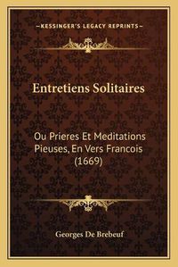 Cover image for Entretiens Solitaires: Ou Prieres Et Meditations Pieuses, En Vers Francois (1669)