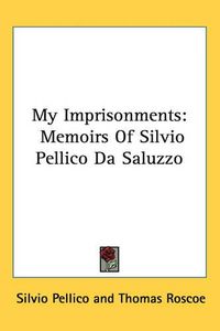 Cover image for My Imprisonments: Memoirs Of Silvio Pellico Da Saluzzo