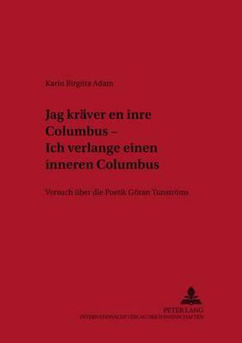 Jag Kraever En Inre Columbus  - Ich Verlange Einen Inneren Columbus: Versuch Ueber Die Poetik Goeran Tunstroems