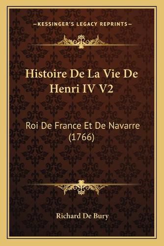 Cover image for Histoire de La Vie de Henri IV V2: Roi de France Et de Navarre (1766)