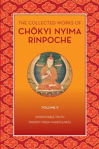 Cover image for The Collected Works of Choekyi Nyima Rinpoche, Volume II: Indisputable Truth and Present Fresh Wakefulness