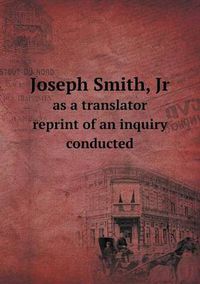 Cover image for Joseph Smith, Jr as a translator reprint of an inquiry conducted