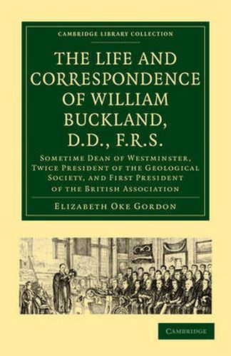 Cover image for The Life and Correspondence of William Buckland, D.D., F.R.S.: Sometime Dean of Westminster, Twice President of the Geological Society, and First President of the British Association