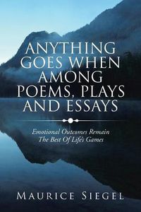 Cover image for Anything Goes When Among Poems, Plays and Essays: Emotional Outcomes Remain the Best of Life's Games