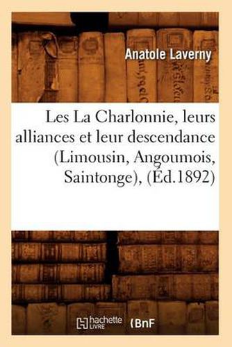 Cover image for Les La Charlonnie, Leurs Alliances Et Leur Descendance (Limousin, Angoumois, Saintonge), (Ed.1892)