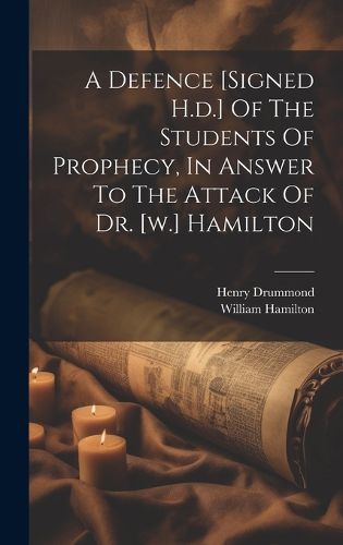 Cover image for A Defence [signed H.d.] Of The Students Of Prophecy, In Answer To The Attack Of Dr. [w.] Hamilton